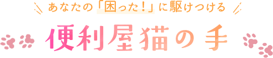 あなたの「困った！」に駆けつける便利屋猫の手